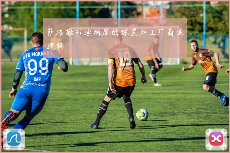 萨格勒布迪纳摩的球星加工厂商业逻辑