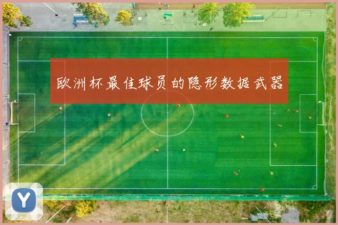 欧洲杯最佳球员的隐形数据武器