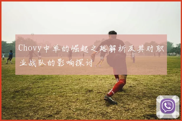 Chovy中单的崛起之路解析及其对职业战队的影响探讨