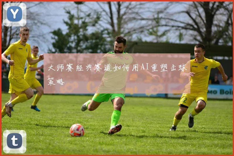 大师赛经典赛道如何用AI重塑击球策略