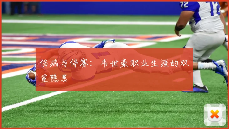 伤病与停赛：韦世豪职业生涯的双重隐患
