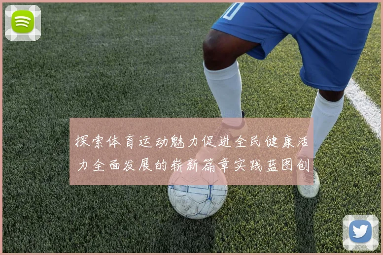 探索体育运动魅力促进全民健康活力全面发展的崭新篇章实践蓝图创