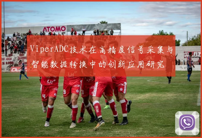 ViperADC技术在高精度信号采集与智能数据转换中的创新应用研究