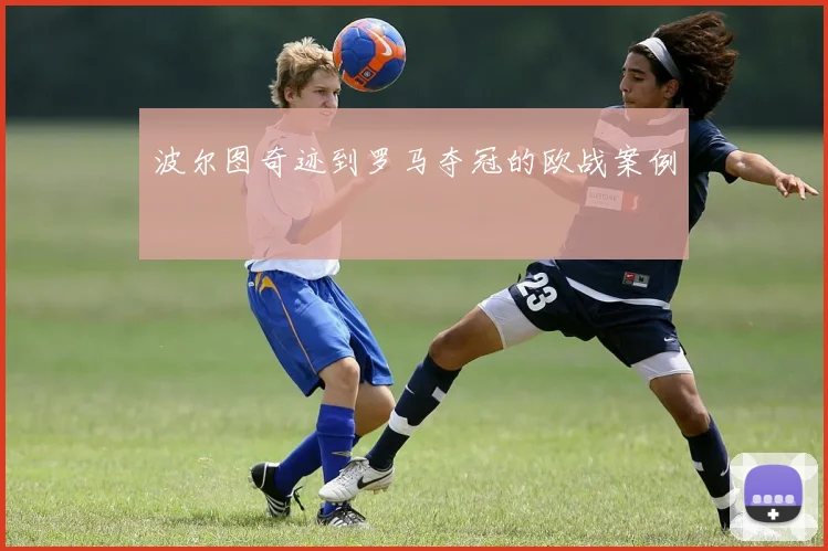 波尔图奇迹到罗马夺冠的欧战案例
