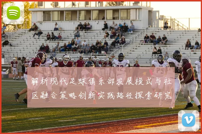 解析现代足球俱乐部发展模式与社区融合策略创新实践路径探索研究