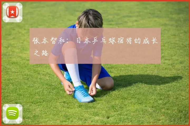 张本智和：日本乒乓球宿将的成长之路