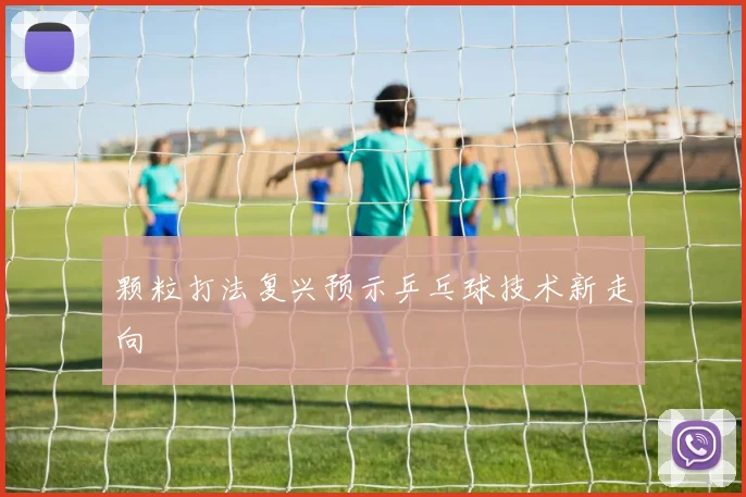 颗粒打法复兴预示乒乓球技术新走向