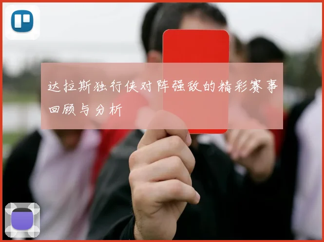 达拉斯独行侠对阵强敌的精彩赛事回顾与分析