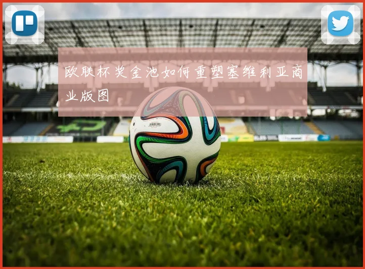 欧联杯奖金池如何重塑塞维利亚商业版图