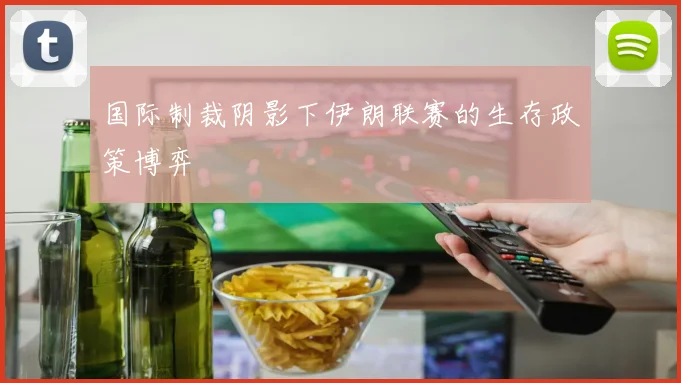 国际制裁阴影下伊朗联赛的生存政策博弈