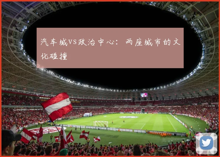 汽车城vs政治中心：两座城市的文化碰撞