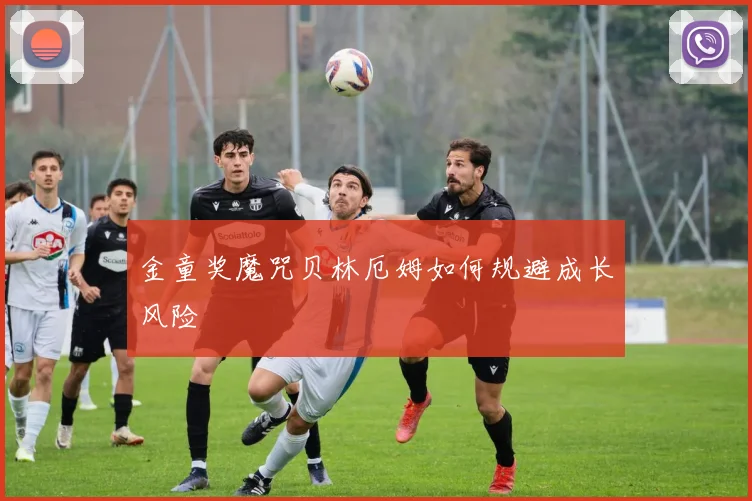 金童奖魔咒贝林厄姆如何规避成长风险