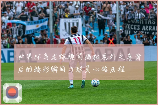 世界杯乌龙球趣闻揭秘意外之喜背后的精彩瞬间与球员心路历程