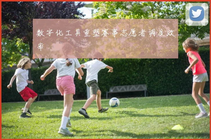 数字化工具重塑赛事志愿者调度效率