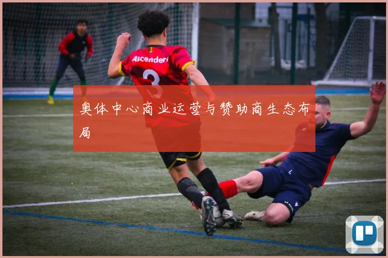 奥体中心商业运营与赞助商生态布局